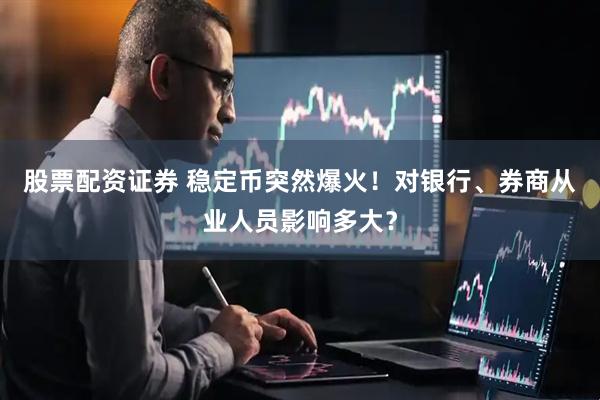 股票配资证券 稳定币突然爆火！对银行、券商从业人员影响多大？