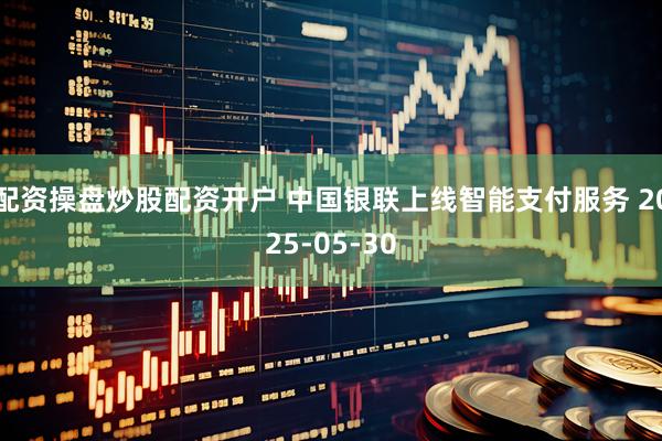 配资操盘炒股配资开户 中国银联上线智能支付服务 2025-05-30